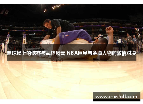 篮球场上的侠客与武林风云 NBA巨星与金庸人物的激情对决