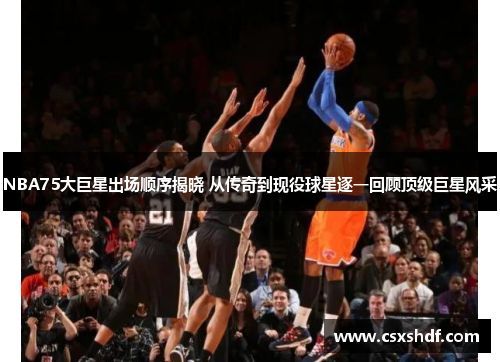 NBA75大巨星出场顺序揭晓 从传奇到现役球星逐一回顾顶级巨星风采