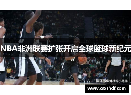 NBA非洲联赛扩张开启全球篮球新纪元