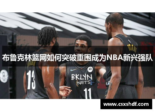 布鲁克林篮网如何突破重围成为NBA新兴强队